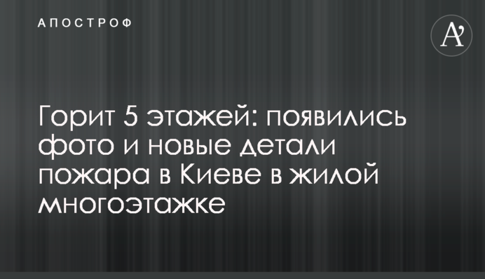 Горит 5 этажей: появились фото и новые детали пожара в Киеве в жилой многоэтажке