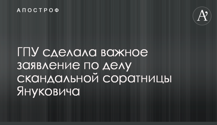 ГПУ зробила важливу заяву по справі скандальної соратниці Януковича