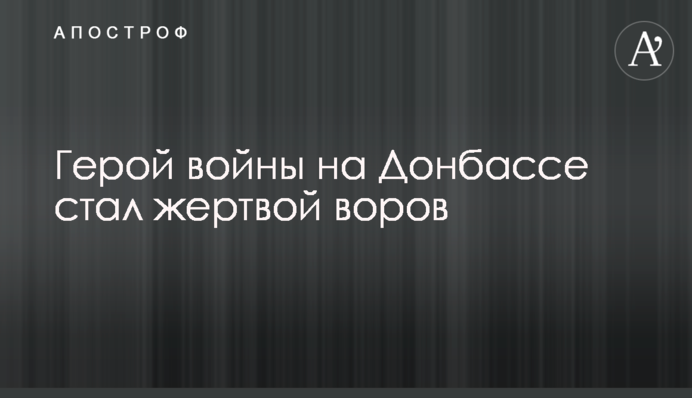 Герой війни на Донбасі став жертвою злодіїв