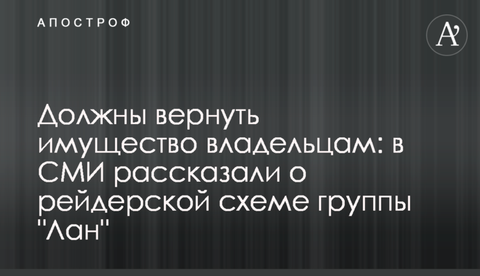 Должны вернуть имущество владельцам: в СМИ рассказали о рейдерской схеме группы 