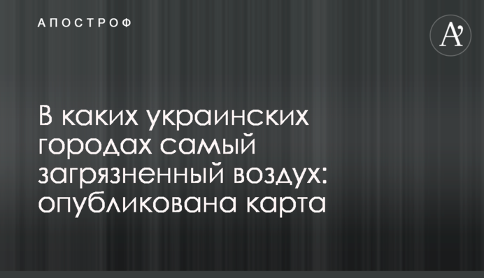В каких украинских городах самый загрязненный воздух: опубликована карта