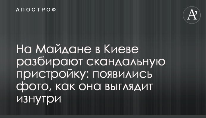 На Майдане в Киеве разбирают скандальную пристройку: появились фото, как она выглядит изнутри