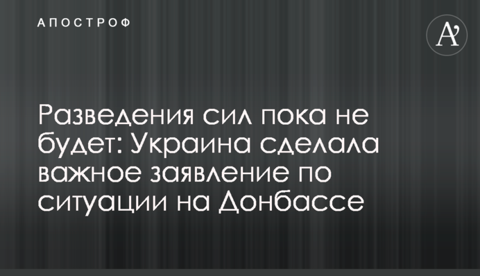 Разведения сил пока не будет: Украина сделала важное заявление по ситуации на Донбассе