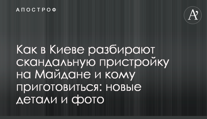 Как в Киеве разбирают скандальную пристройку на Майдане и кому приготовиться: новые детали и фото