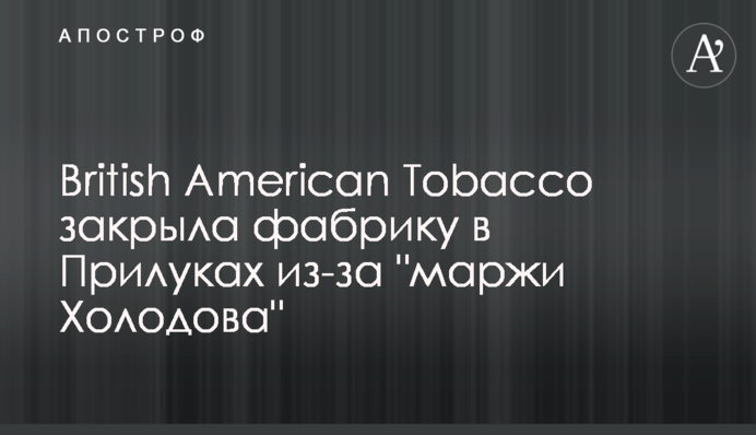 British American Tobacco закрыла фабрику в Прилуках из-за 