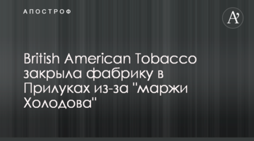 British American Tobacco закрила фабрику в Прилуках через "маржу Холодова"