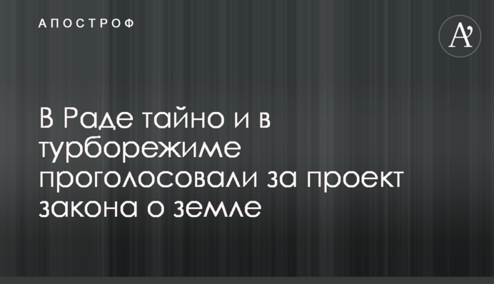 В Раде тайно и в турборежиме проголосовали за проект закона о земле