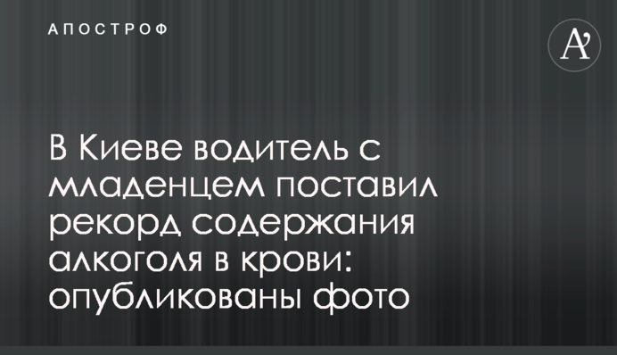 У Києві водій з немовлям поставив рекорд вмісту алкоголю в крові: опубліковано фото