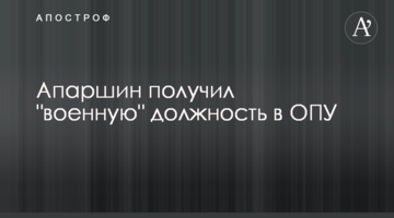Апаршин отримав "військову" посаду в ОПУ