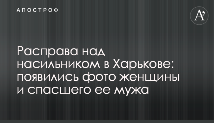 Розправа над ґвалтівником в Харкові: з'явилися фото жінки і її чоловіка, що врятував