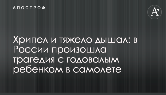 Хрипів і важко дихав: в Росії сталася трагедія з однорічною дитиною в літаку