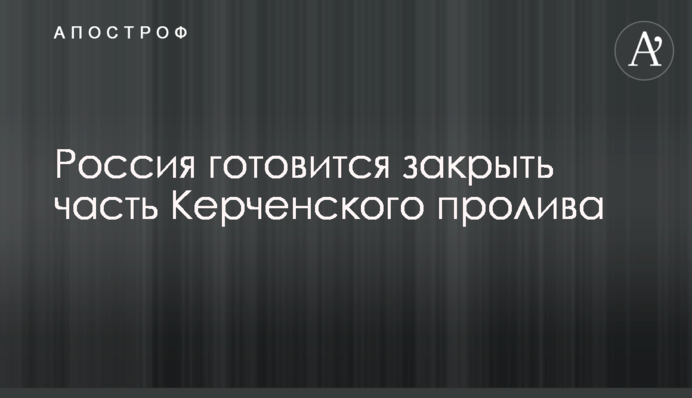 Россия готовится закрыть часть Керченского пролива