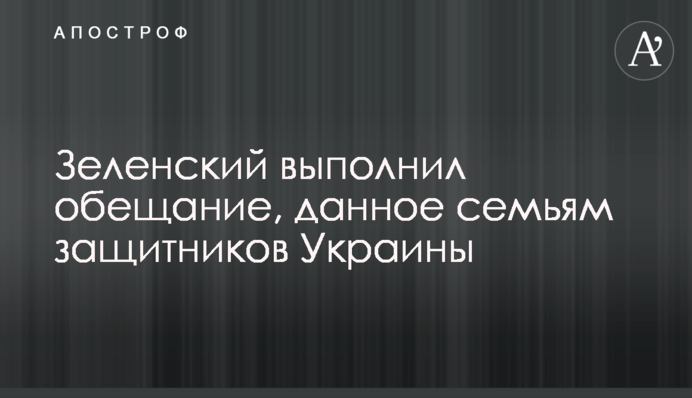 Зеленський виконав обіцянку, дану сім'ям захисників України