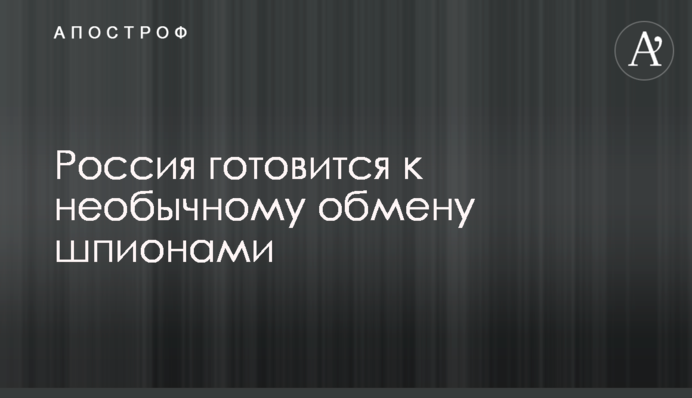Росія готується до незвичайного обміну шпигунами