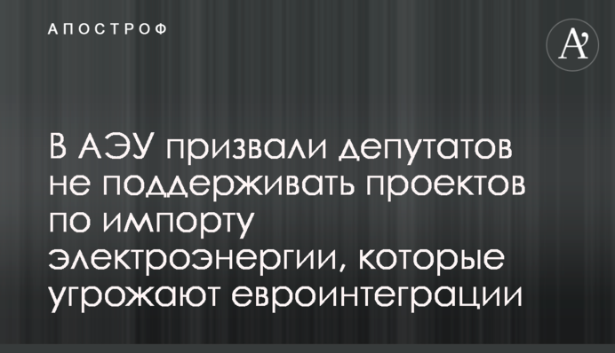 У АЕУ закликали депутатів не підтримувати проектів з імпорту електроенергії, які загрожують євроінтеграції