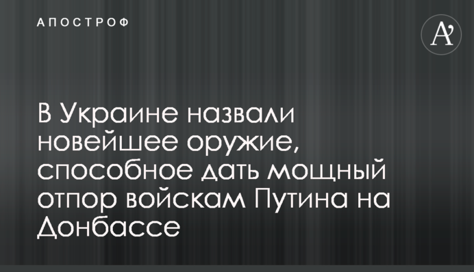 ​В Україні назвали новітню зброю, здатну дати потужну відсіч військам Путіна на Донбасі