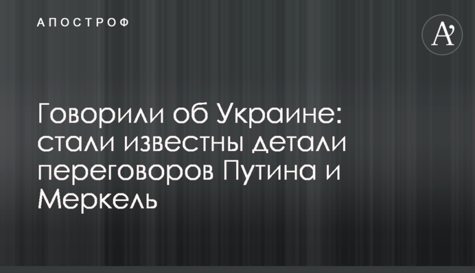 Говорили об Украине: стали известны детали переговоров Путина и Меркель