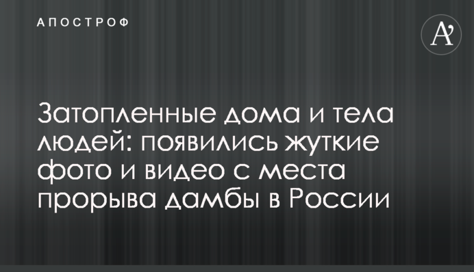 Затопленные дома и тела людей: появились жуткие фото и видео с места прорыва дамбы в России