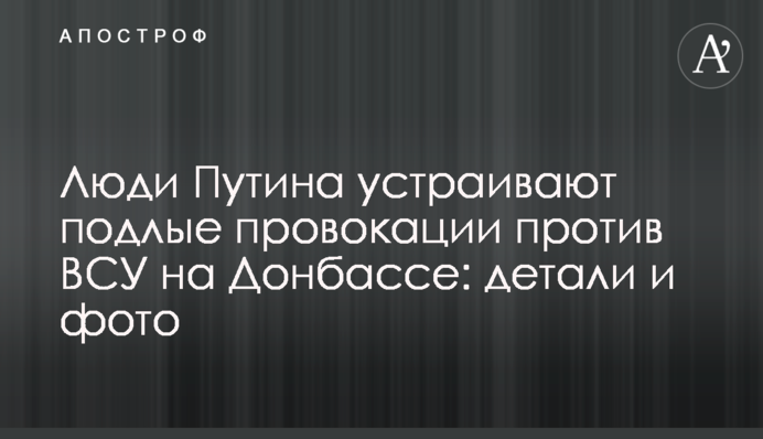 Люди Путіна влаштовують підлі провокації проти ЗСУ на Донбасі: деталі і фото