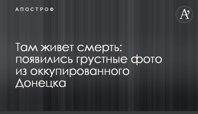 Там живе смерть: з'явилися сумні фото з окупованого Донецька