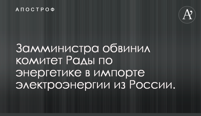 Замминистра обвинил комитет Рады по энергетике в импорте электроэнергии из России