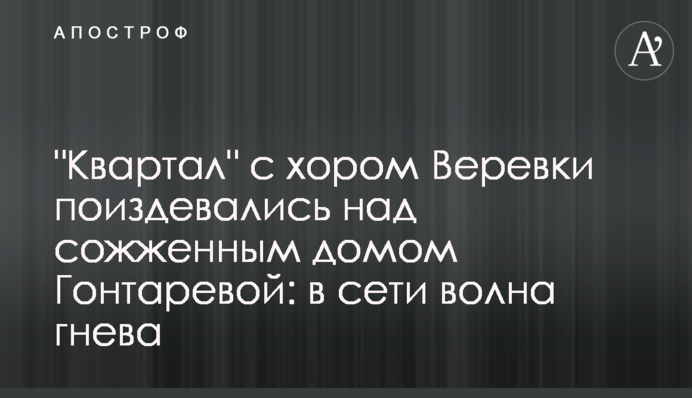 "Квартал" з хором Верьовки познущалися над спаленим будинком Гонтаревої: в мережі хвиля гніву