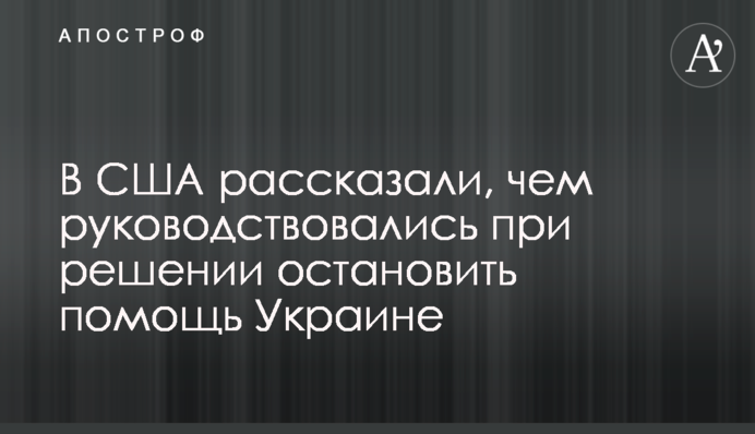 В США рассказали, чем руководствовались при решении остановить помощь Украине