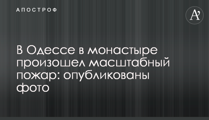 В Одесі в монастирі сталася масштабна пожежа: опубліковано фото
