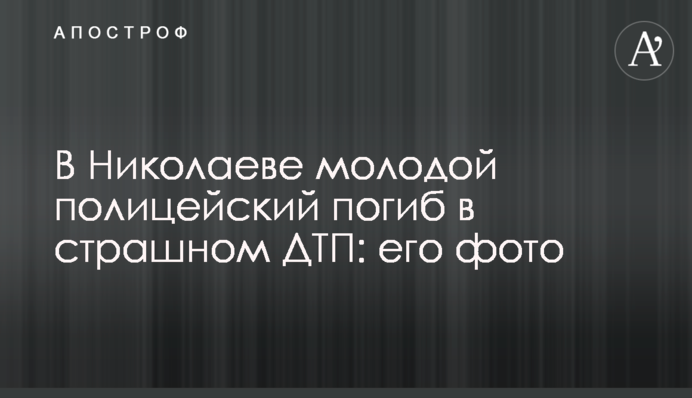 У Миколаєві молодий поліцейський загинув у страшній ДТП: його фото