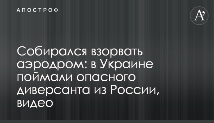 Збирався підірвати аеродром: в Україні спіймали небезпечного диверсанта з Росії, відео