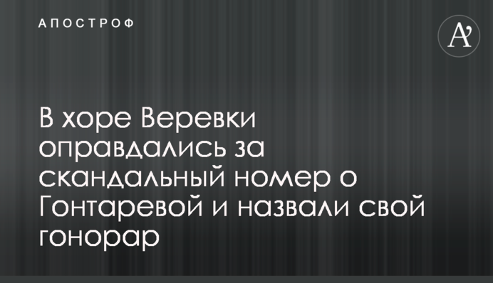 В хоре Веревки оправдались за скандальный номер о Гонтаревой и назвали свой гонорар