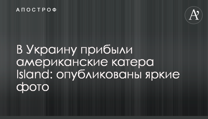 В Україну прибули американські катери Island: опубліковано яскраві фото