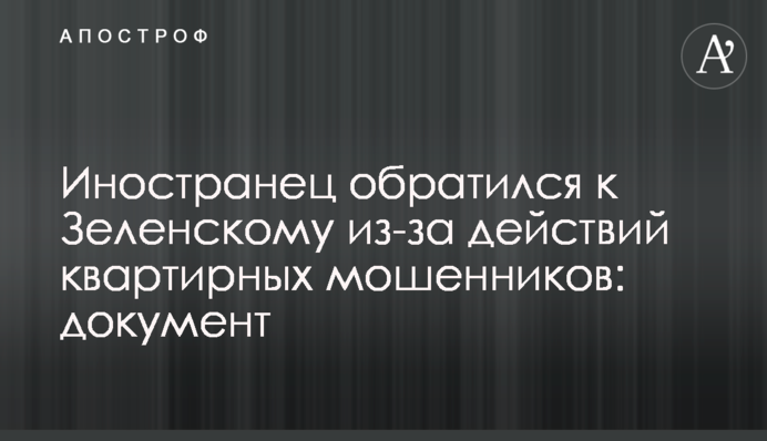 Іноземець звернувся до Зеленського через дії квартирних шахраїв: документ