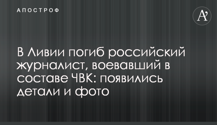 У Лівії загинув російський журналіст, який воював у складі ПВК: з'явилися деталі і фото