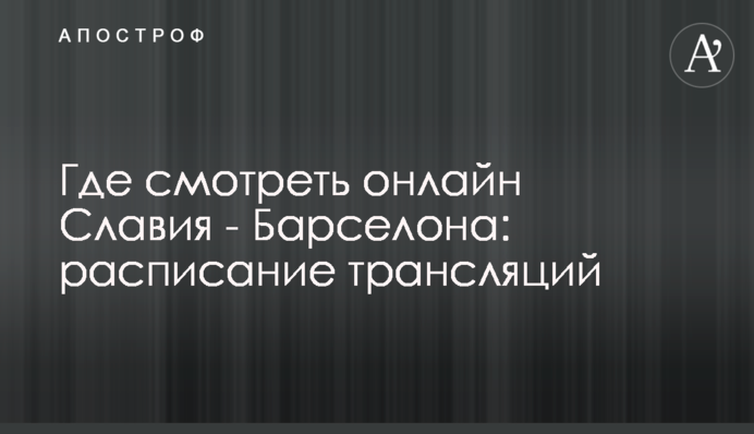Где смотреть онлайн Славия - Барселона: расписание трансляций