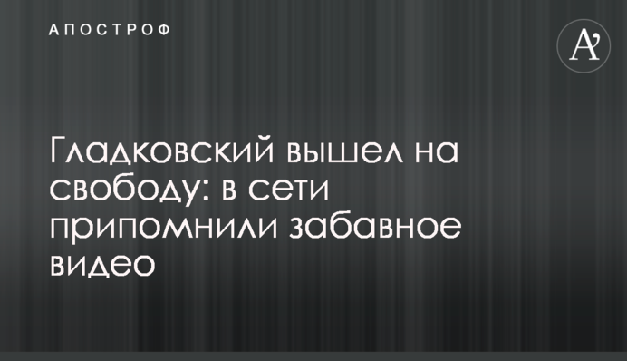 Гладковський вийшов на свободу: в мережі пригадали кумедне відео