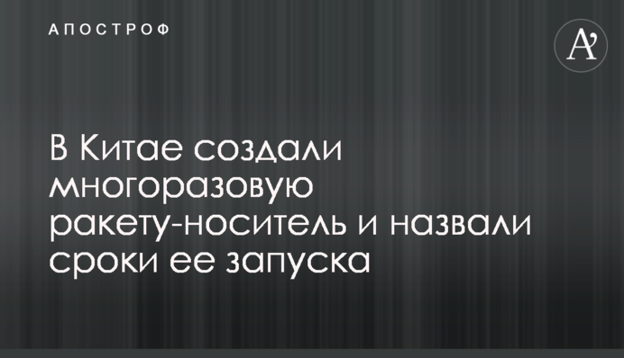 У Китаї створили багаторазову ракету-носій і назвали терміни її запуску