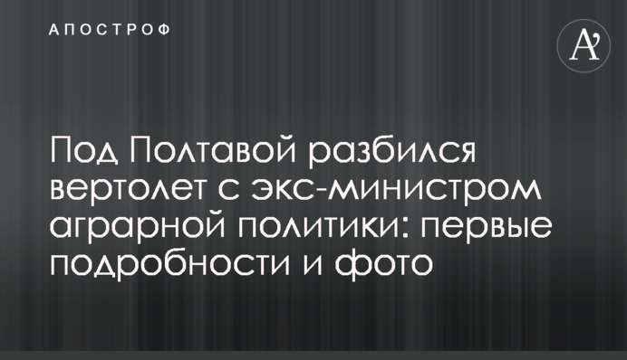 Під Полтавою розбився вертоліт з екс-міністром аграрної політики: перші подробиці і фото