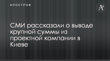 СМИ рассказали о выводе крупной суммы из проектной компании в Киеве