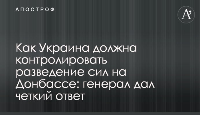 Як Україна має контролювати розведення сил на Донбасі: генерал дав чітку відповідь