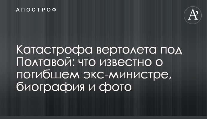 Катастрофа вертолета под Полтавой: что известно о погибшем экс-министре, биография и фото