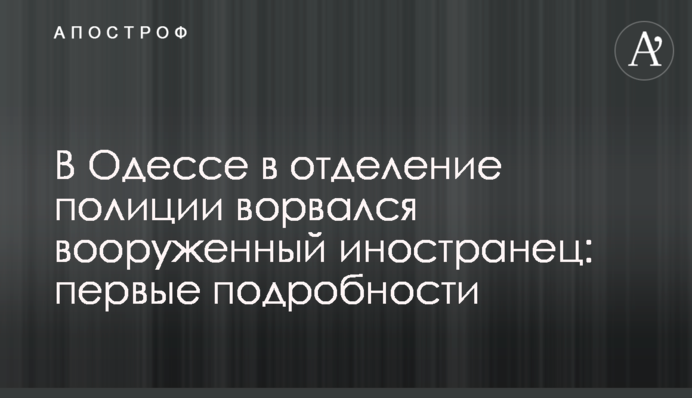 В Одесі у відділення поліції увірвався озброєний іноземець: перші подробиці