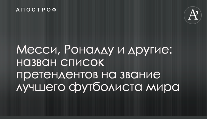 Мессі, Роналду та інші: названий список претендентів на звання найкращого футболіста світу