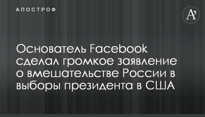 Засновник Facebook зробив гучну заяву про втручання Росії у вибори президента в США