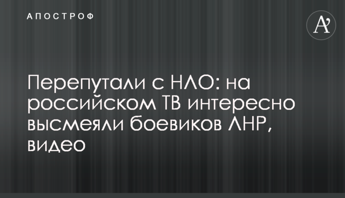 Переплутали з НЛО: на російському ТБ цікаво висміяли бойовиків ЛНР, відео