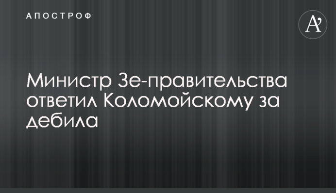 Министр Зе-правительства ответил Коломойскому за дебила