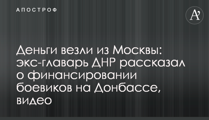 Деньги везли из Москвы: экс-главарь ДНР рассказал о финансировании боевиков на Донбассе, видео