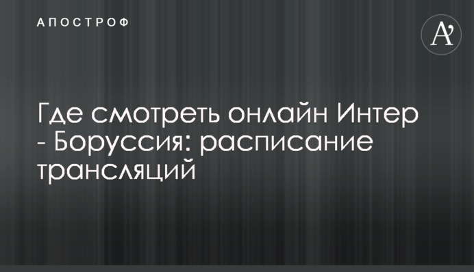 Де дивитися онлайн Інтер - Боруссія: розклад трансляцій