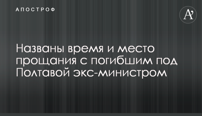 Названо час і місце прощання із загиблим під Полтавою екс-міністром