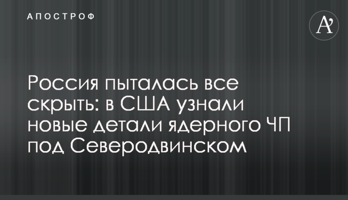 Россия пыталась все скрыть: в США узнали новые детали ядерного ЧП под Северодвинском